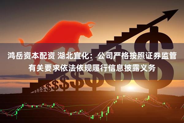 鸿岳资本配资 湖北宜化：公司严格按照证券监管有关要求依法依规履行信息披露义务