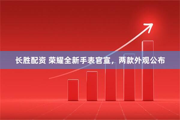 长胜配资 荣耀全新手表官宣，两款外观公布