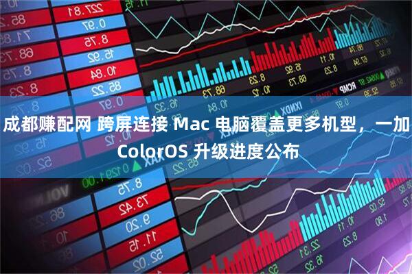 成都赚配网 跨屏连接 Mac 电脑覆盖更多机型，一加 ColorOS 升级进度公布