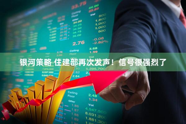 银河策略 住建部再次发声！信号很强烈了