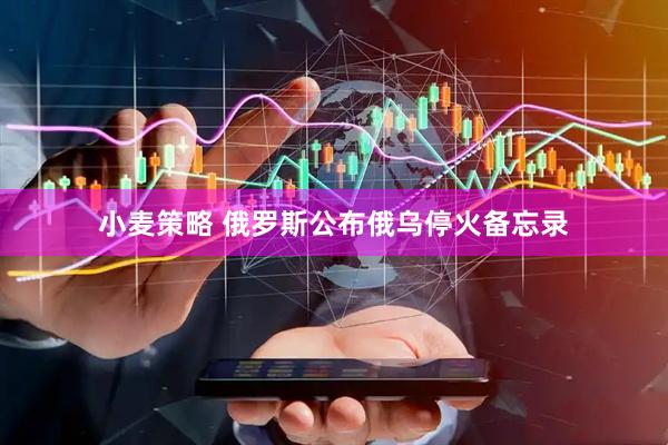 小麦策略 俄罗斯公布俄乌停火备忘录