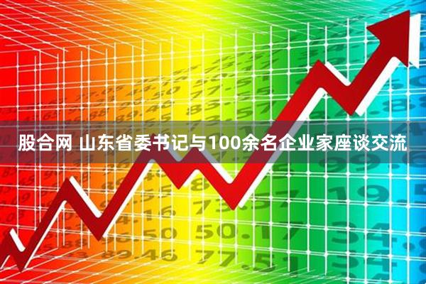 股合网 山东省委书记与100余名企业家座谈交流