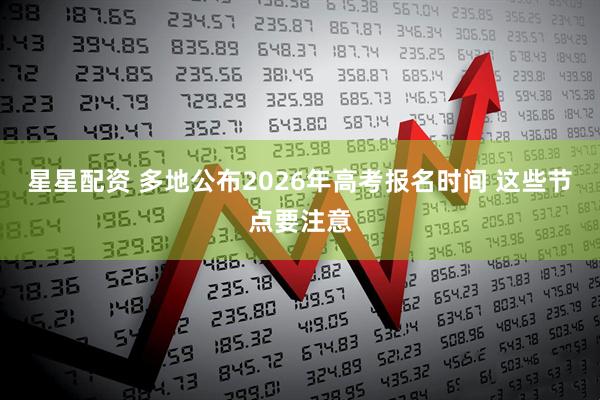 星星配资 多地公布2026年高考报名时间 这些节点要注意