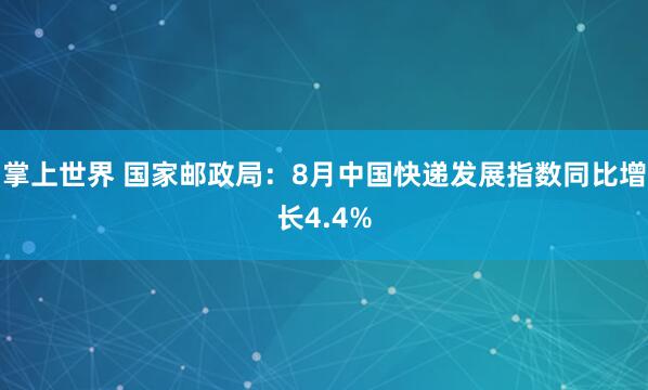 掌上世界 国家邮政局：8月中国快递发展指数同比增长4.4%