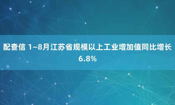 配查信 1—8月江苏省规模以上工业增加值同比增长6.8%