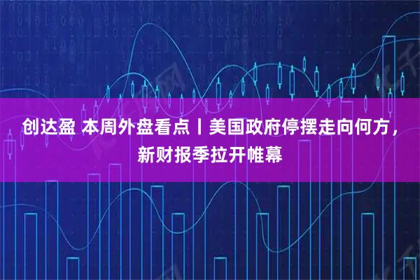 创达盈 本周外盘看点丨美国政府停摆走向何方，新财报季拉开帷幕