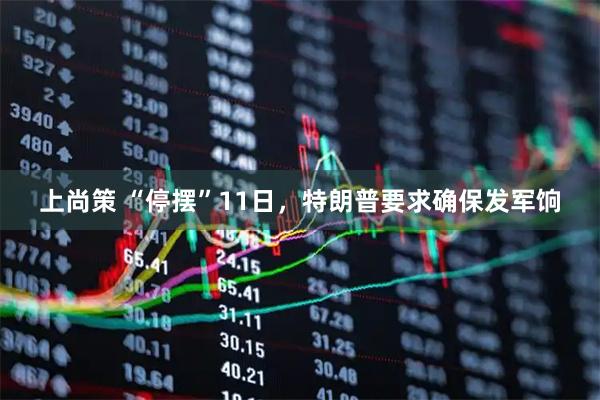 上尚策 “停摆”11日，特朗普要求确保发军饷