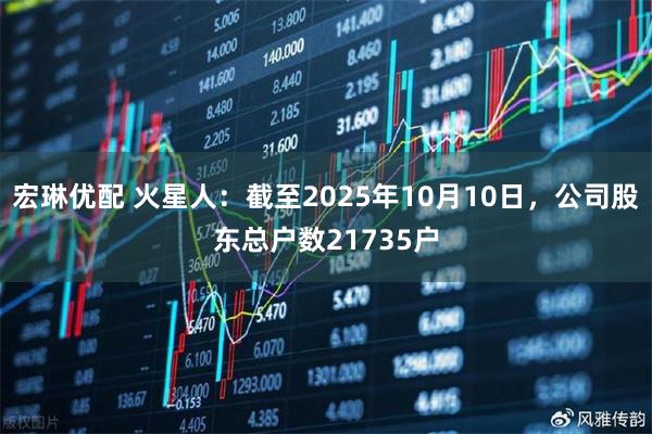 宏琳优配 火星人：截至2025年10月10日，公司股东总户数21735户