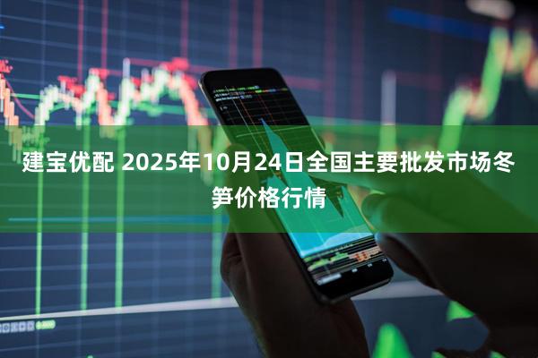 建宝优配 2025年10月24日全国主要批发市场冬笋价格行情
