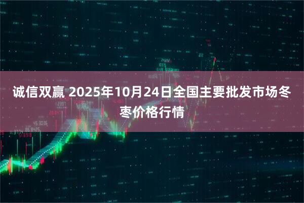 诚信双赢 2025年10月24日全国主要批发市场冬枣价格行情