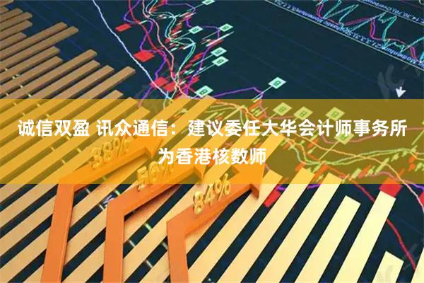 诚信双盈 讯众通信：建议委任大华会计师事务所为香港核数师