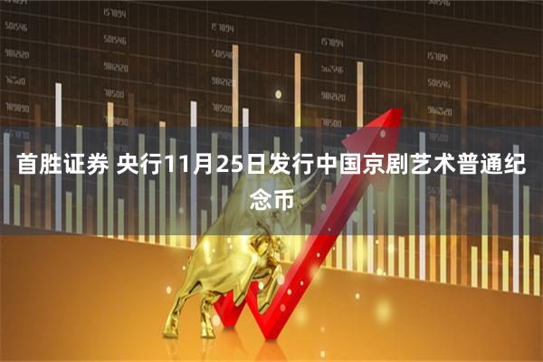 首胜证券 央行11月25日发行中国京剧艺术普通纪念币