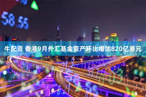 牛配资 香港9月外汇基金资产环比增加820亿港元