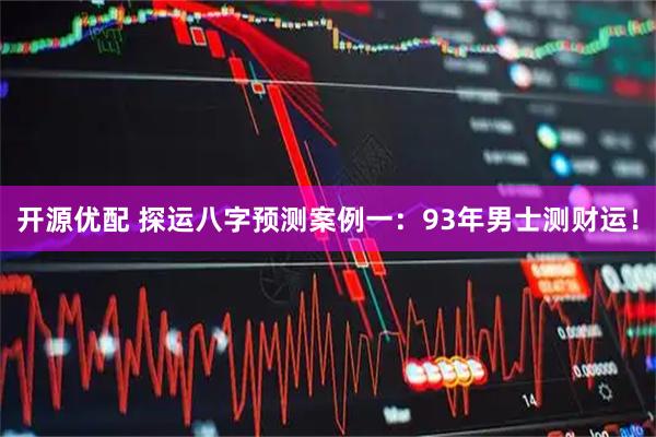 开源优配 探运八字预测案例一：93年男士测财运！