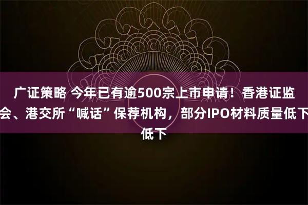 广证策略 今年已有逾500宗上市申请！香港证监会、港交所“喊话”保荐机构，部分IPO材料质量低下