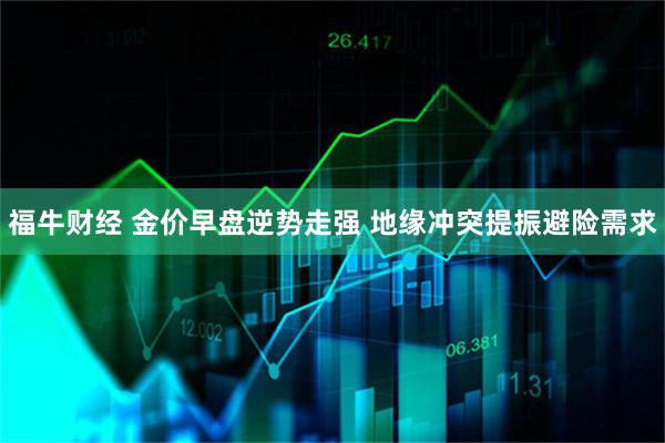 福牛财经 金价早盘逆势走强 地缘冲突提振避险需求