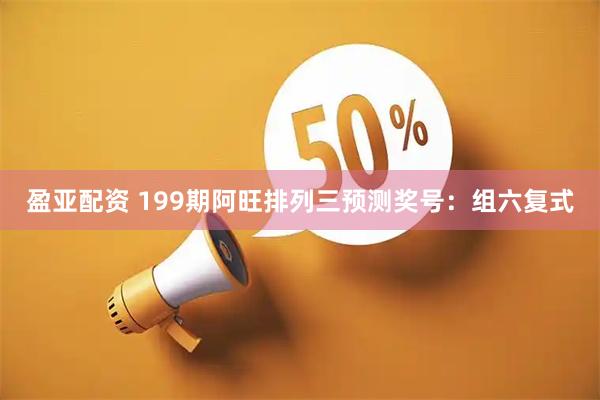 盈亚配资 199期阿旺排列三预测奖号：组六复式