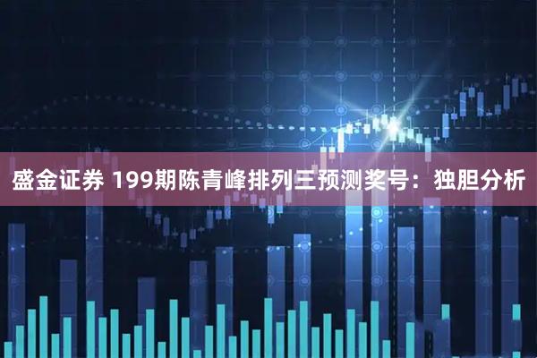 盛金证券 199期陈青峰排列三预测奖号：独胆分析